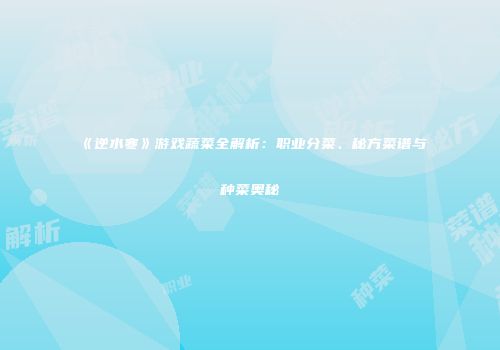 《逆水寒》游戏蔬菜全解析：职业分菜、秘方菜谱与种菜奥秘