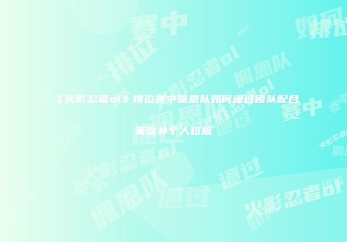 《火影忍者ol》排位赛中佩恩队如何通过团队配合来弥补个人短板