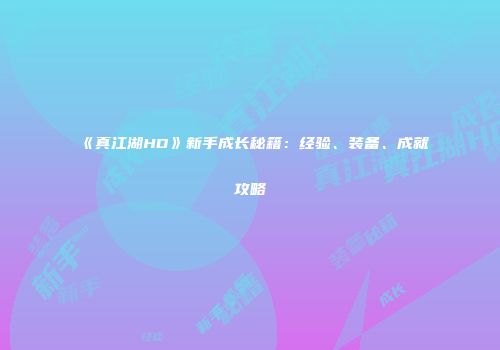 《真江湖HD》新手成长秘籍：经验、装备、成就攻略