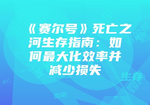 《赛尔号》死亡之河生存指南：如何最大化效率并减少损失