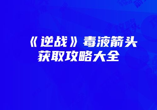 《逆战》毒液箭头获取攻略大全