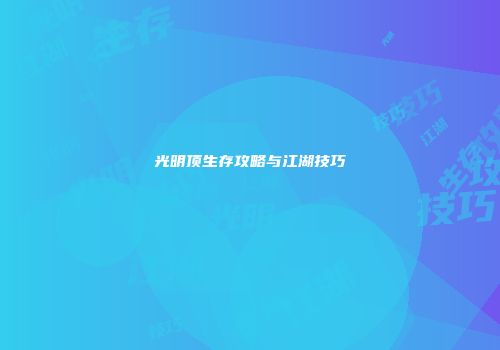 光明顶生存攻略与江湖技巧