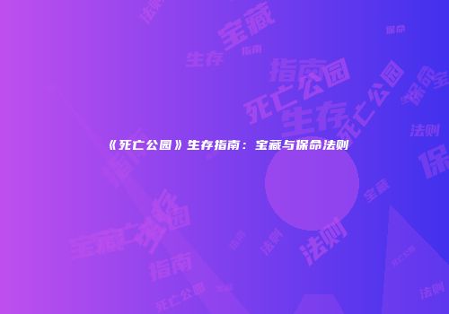 《死亡公园》生存指南：宝藏与保命法则
