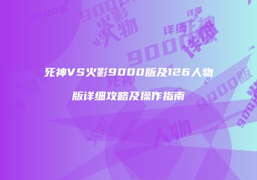 死神VS火影9000版及126人物版详细攻略及操作指南