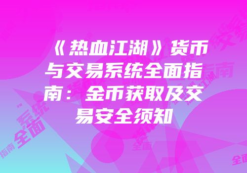 《热血江湖》货币与交易系统全面指南：金币获取及交易安全须知