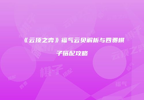 《云顶之弈》福气云贝解析与四费棋子搭配攻略