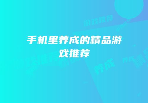 手机里养成的精品游戏推荐