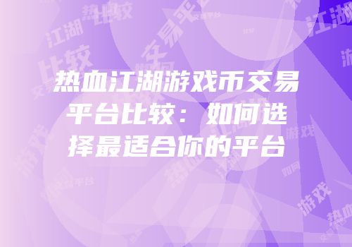 热血江湖游戏币交易平台比较：如何选择最适合你的平台