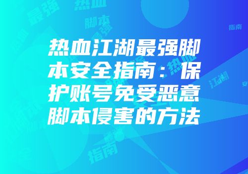 热血江湖最强脚本安全指南：保护账号免受恶意脚本侵害的方法
