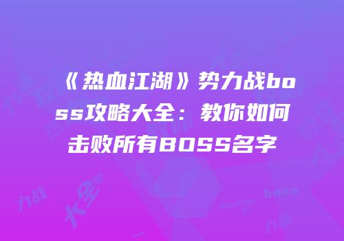 《热血江湖》势力战boss攻略大全:教你如何击败所有BOSS名字