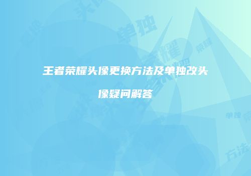 王者荣耀头像更换方法及单独改头像疑问解答
