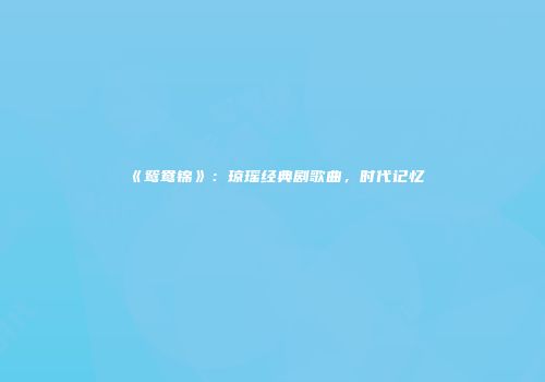 《鸳鸯锦》：琼瑶经典剧歌曲，时代记忆
