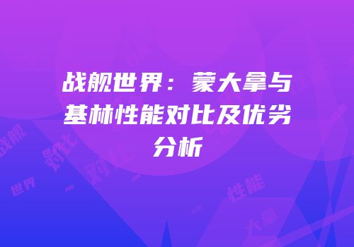 战舰世界：蒙大拿与基林性能对比及优劣分析