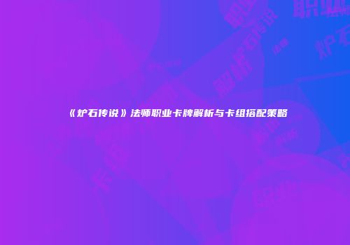 《炉石传说》法师职业卡牌解析与卡组搭配策略