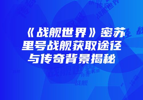 《战舰世界》密苏里号战舰获取途径与传奇背景揭秘