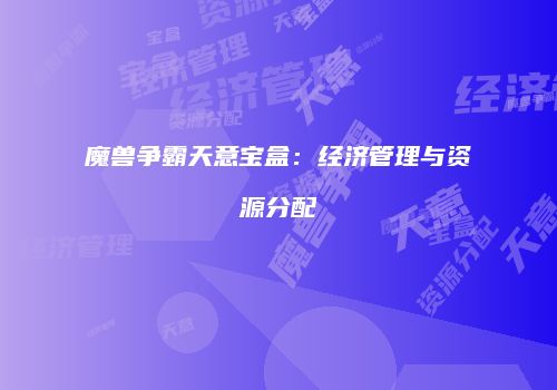 魔兽争霸天意宝盒：经济管理与资源分配