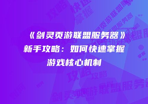 《剑灵页游联盟服务器》新手攻略：如何快速掌握游戏核心机制