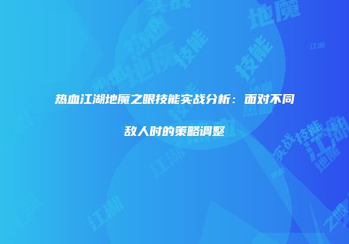 热血江湖地魔之眼技能实战分析：面对不同敌人时的策略调整