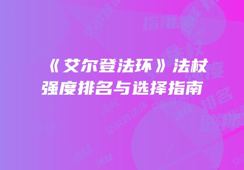 《艾尔登法环》法杖强度排名与选择指南