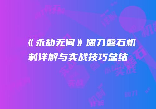 《永劫无间》阔刀磐石机制详解与实战技巧总结