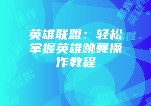 英雄联盟：轻松掌握英雄跳舞操作教程