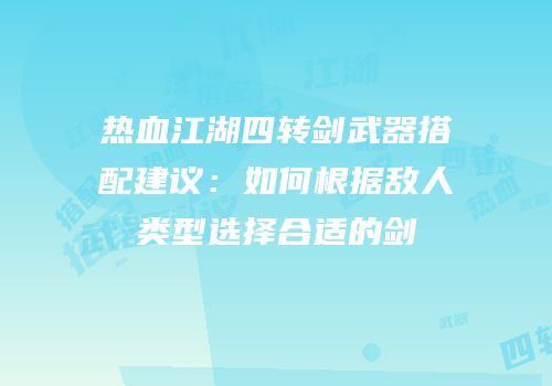 热血江湖四转剑武器搭配建议：如何根据敌人类型选择合适的剑