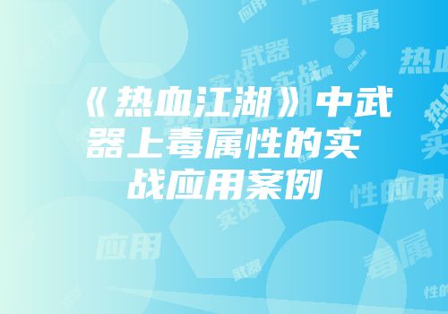 《热血江湖》中武器上毒属性的实战应用案例