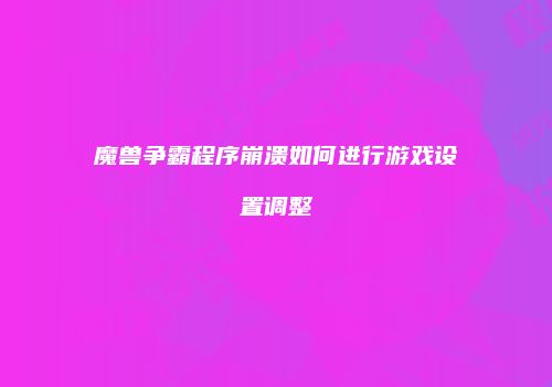 魔兽争霸程序崩溃如何进行游戏设置调整