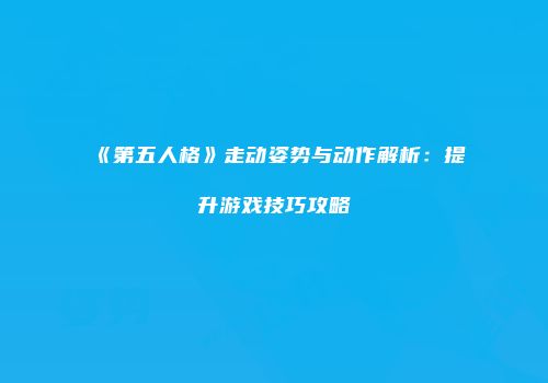 《第五人格》走动姿势与动作解析：提升游戏技巧攻略