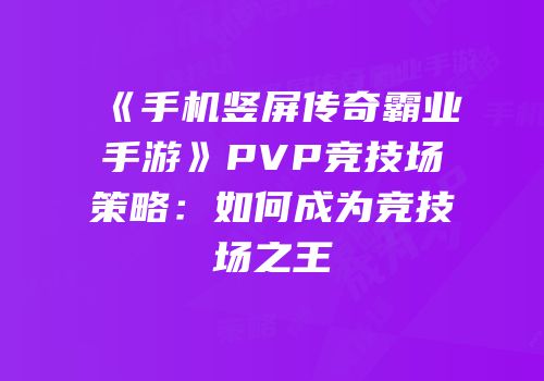 《手机竖屏传奇霸业手游》PVP竞技场策略：如何成为竞技场之王