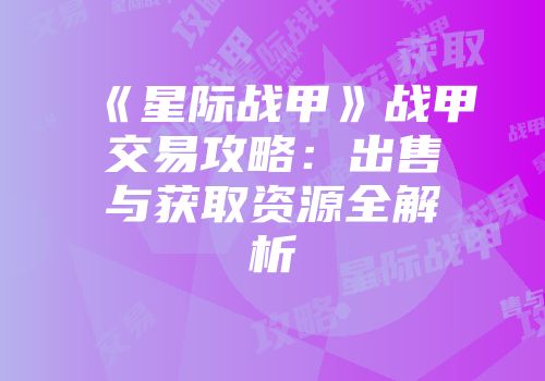 《星际战甲》战甲交易攻略：出售与获取资源全解析