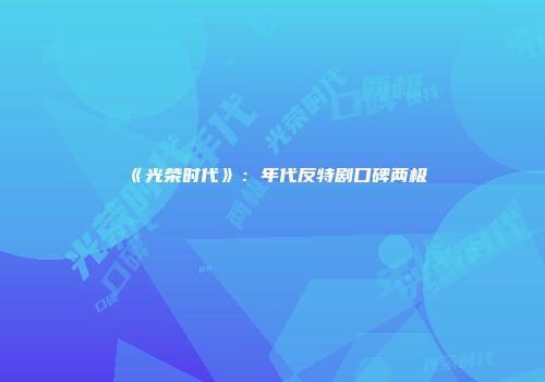 《光荣时代》：年代反特剧口碑两极