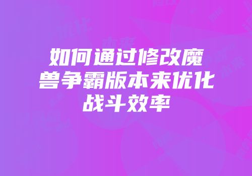 如何通过修改魔兽争霸版本来优化战斗效率