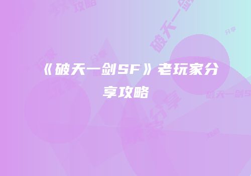 《破天一剑SF》老玩家分享攻略