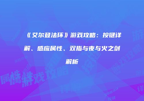 《艾尔登法环》游戏攻略：按键详解、感应属性、双指与夜与火之剑解析