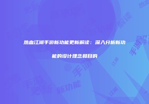 热血江湖手游新功能更新解读：深入分析新功能的设计理念和目的