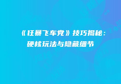 《狂暴飞车党》技巧揭秘：硬核玩法与隐藏细节