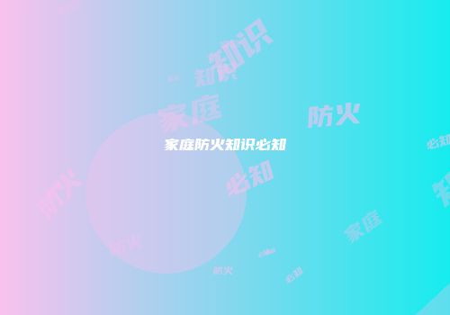 家庭防火知识必知