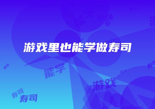 游戏里也能学做寿司