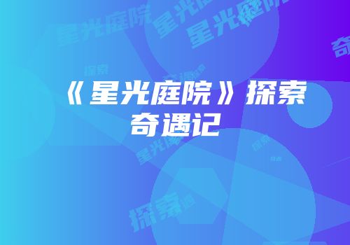 《星光庭院》探索奇遇记