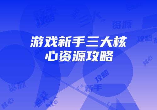 游戏新手三大核心资源攻略
