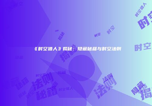 《时空猎人》揭秘：隐藏秘籍与时空法则