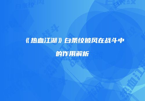 《热血江湖》白条纹披风在战斗中的作用解析