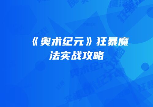 《奥术纪元》狂暴魔法实战攻略