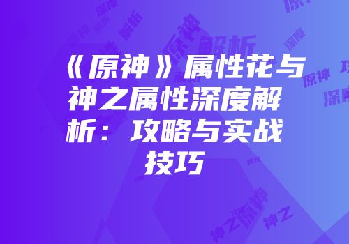 《原神》属性花与神之属性深度解析：攻略与实战技巧
