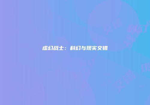 虚幻战士：科幻与现实交错