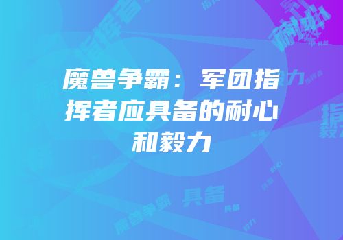 魔兽争霸：军团指挥者应具备的耐心和毅力