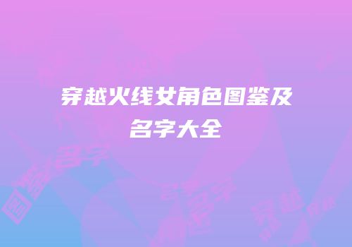 穿越火线女角色图鉴及名字大全