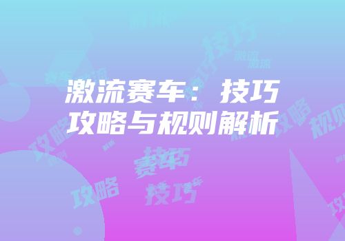 激流赛车：技巧攻略与规则解析