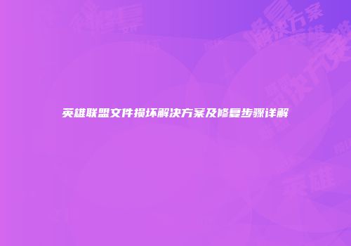 英雄联盟文件损坏解决方案及修复步骤详解